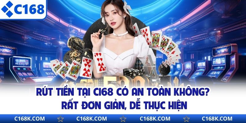 Rút tiền tại C168 có an toàn không, rất đơn giản, dễ thực hiện